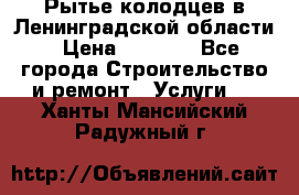 Рытье колодцев в Ленинградской области › Цена ­ 4 000 - Все города Строительство и ремонт » Услуги   . Ханты-Мансийский,Радужный г.